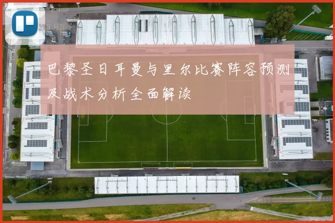 巴黎圣日耳曼与里尔比赛阵容预测及战术分析全面解读
