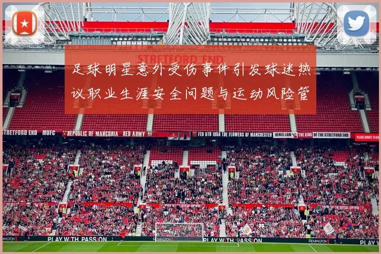 足球明星意外受伤事件引发球迷热议职业生涯安全问题与运动风险管理探讨