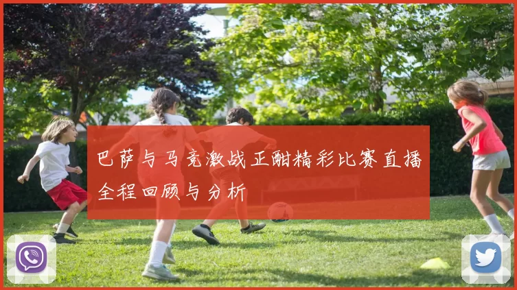 巴萨与马竞激战正酣精彩比赛直播全程回顾与分析