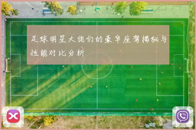 足球明星大佬们的豪华座驾揭秘与性能对比分析