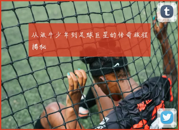 从放牛少年到足球巨星的传奇旅程揭秘