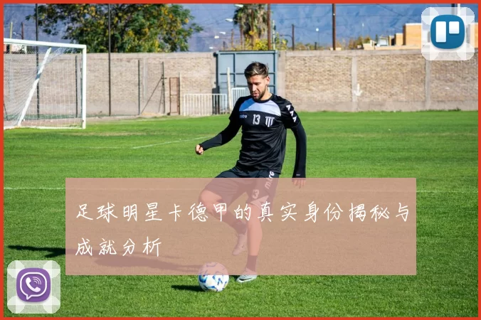 足球明星卡德甲的真实身份揭秘与成就分析