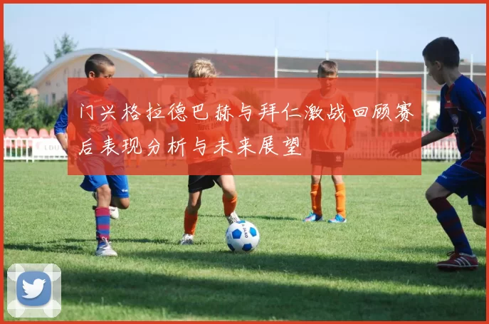 门兴格拉德巴赫与拜仁激战回顾赛后表现分析与未来展望