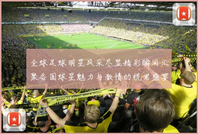 全球足球明星风采尽显精彩瞬间汇聚各国球星魅力与激情的视觉盛宴