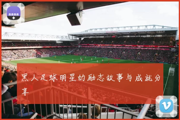 黑人足球明星的励志故事与成就分享