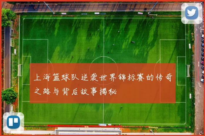 上海篮球队逆袭世界锦标赛的传奇之路与背后故事揭秘