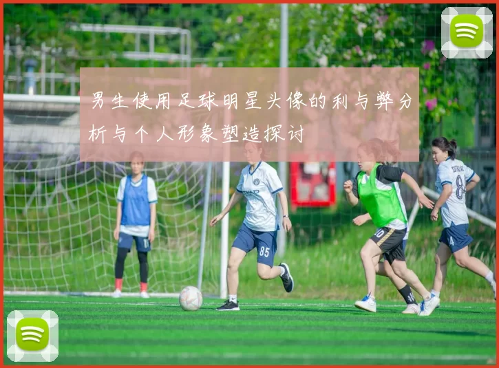 男生使用足球明星头像的利与弊分析与个人形象塑造探讨